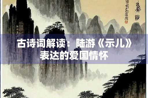 古诗词解读：陆游《示儿》表达的爱国情怀