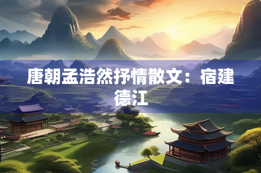 唐朝孟浩然抒情散文：宿建德江