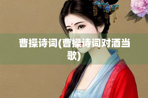 曹操诗词(曹操诗词对酒当歌)