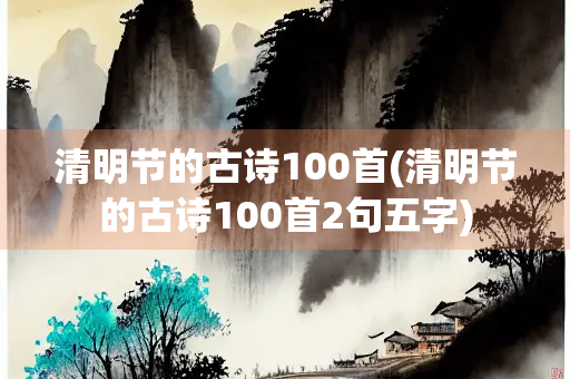 清明节的古诗100首(清明节的古诗100首2句五字)