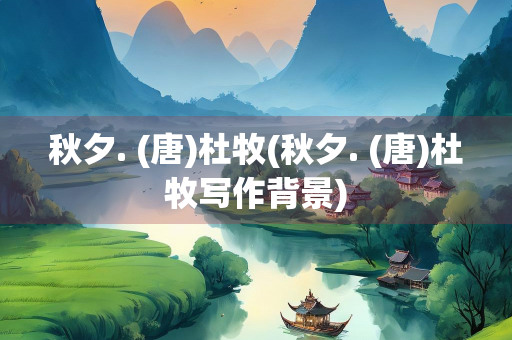 秋夕. (唐)杜牧(秋夕. (唐)杜牧写作背景)