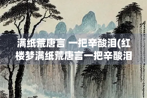 满纸荒唐言 一把辛酸泪(红楼梦满纸荒唐言一把辛酸泪)