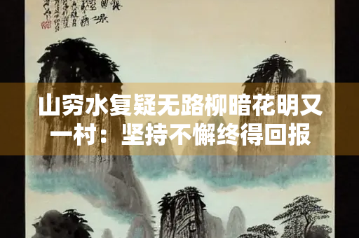 山穷水复疑无路柳暗花明又一村：坚持不懈终得回报