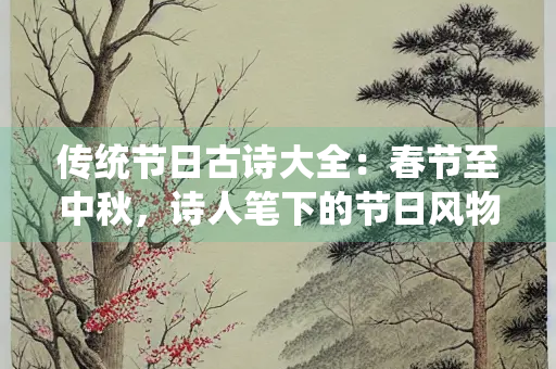 传统节日古诗大全：春节至中秋，诗人笔下的节日风物
