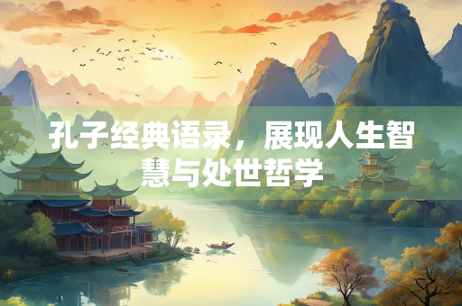 孔子经典语录，展现人生智慧与处世哲学