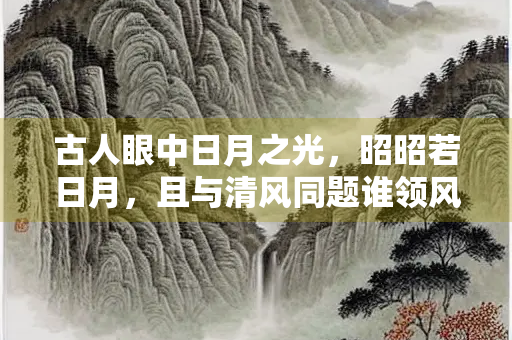 古人眼中日月之光，昭昭若日月，且与清风同题谁领风骚