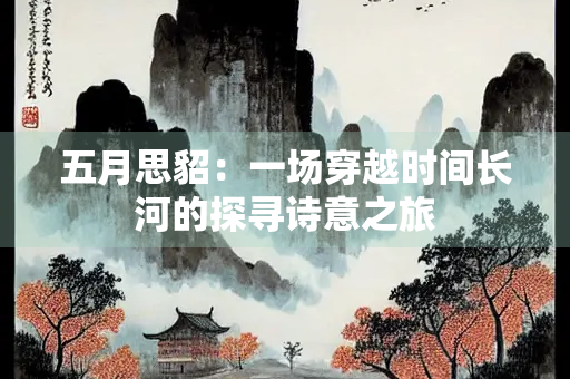 五月思貂：一场穿越时间长河的探寻诗意之旅