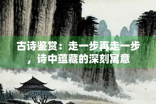 古诗鉴赏：走一步再走一步，诗中蕴藏的深刻寓意