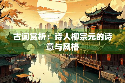 古词赏析：诗人柳宗元的诗意与风格
