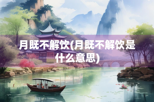 月既不解饮(月既不解饮是什么意思)