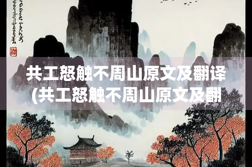 共工怒触不周山原文及翻译(共工怒触不周山原文及翻译拼音)