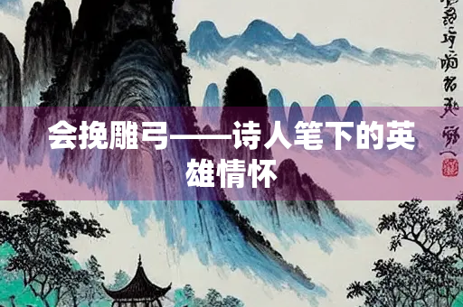 会挽雕弓——诗人笔下的英雄情怀