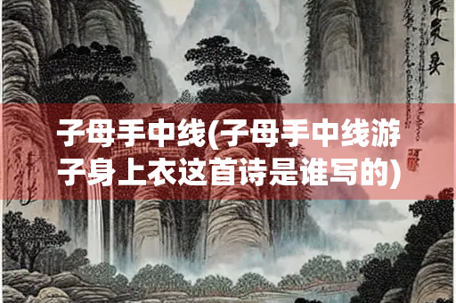 子母手中线(子母手中线游子身上衣这首诗是谁写的)