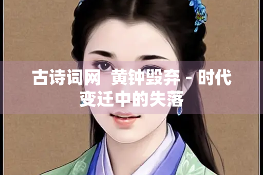 古诗词网  黄钟毁弃 - 时代变迁中的失落