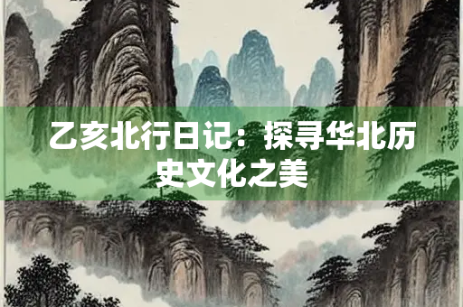 乙亥北行日记：探寻华北历史文化之美