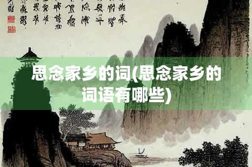 思念家乡的词(思念家乡的词语有哪些)