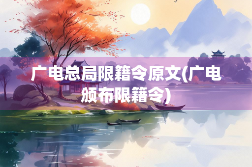 广电总局限籍令原文(广电颁布限籍令)