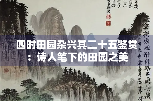 四时田园杂兴其二十五鉴赏：诗人笔下的田园之美