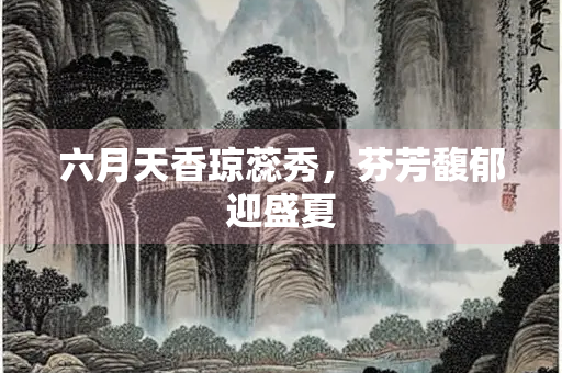 六月天香琼蕊秀，芬芳馥郁迎盛夏