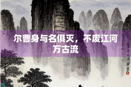 尔曹身与名俱灭，不废江河万古流