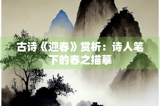 古诗《迎春》赏析：诗人笔下的春之描摹