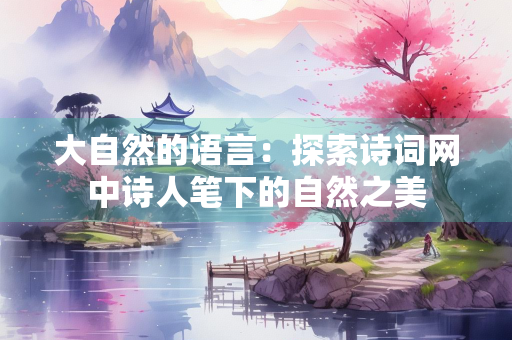大自然的语言：探索诗词网中诗人笔下的自然之美