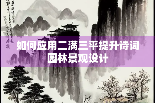 如何应用二满三平提升诗词园林景观设计