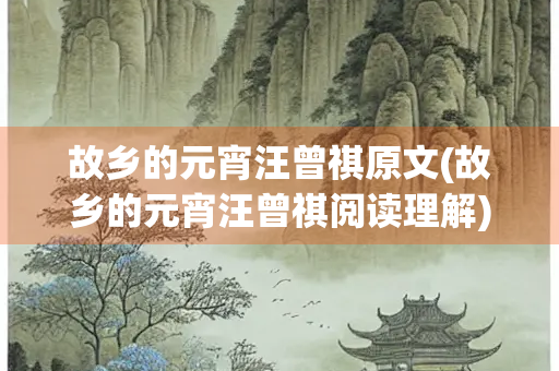 故乡的元宵汪曾祺原文(故乡的元宵汪曾祺阅读理解)