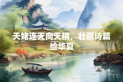 天姥连天向天横，壮丽诗篇绘华夏