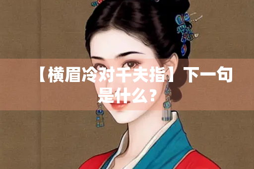 【横眉冷对千夫指】下一句是什么？