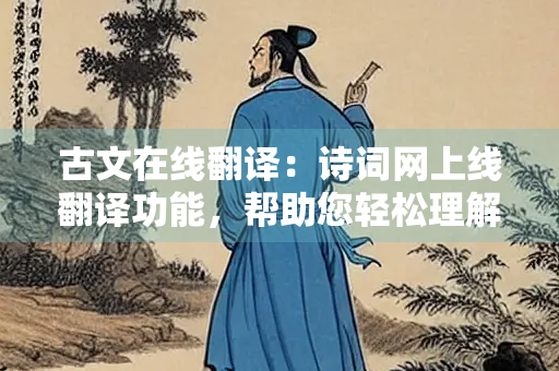 古文在线翻译：诗词网上线翻译功能，帮助您轻松理解古文