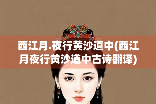 西江月.夜行黄沙道中(西江月夜行黄沙道中古诗翻译)