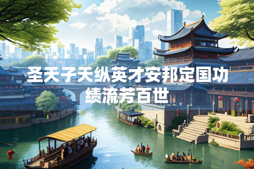 圣天子天纵英才安邦定国功绩流芳百世