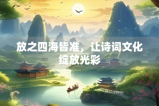 放之四海皆准，让诗词文化绽放光彩