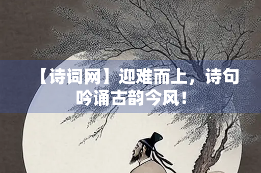 【诗词网】迎难而上，诗句吟诵古韵今风！