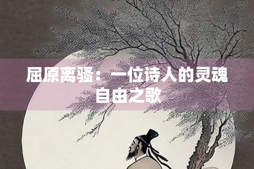 屈原离骚：一位诗人的灵魂自由之歌