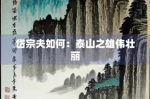 岱宗夫如何：泰山之雄伟壮丽