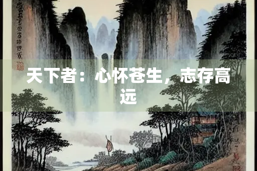 天下者：心怀苍生，志存高远
