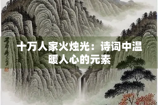 十万人家火烛光：诗词中温暖人心的元素