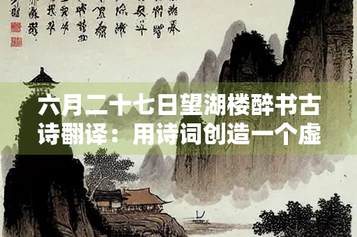 六月二十七日望湖楼醉书古诗翻译：用诗词创造一个虚幻的美梦