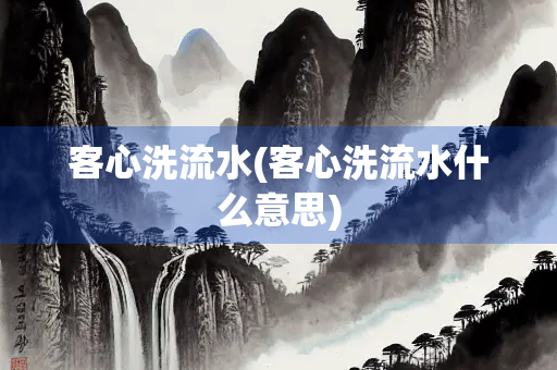 客心洗流水(客心洗流水什么意思)