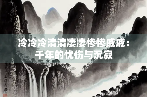 冷冷冷清清凄凄惨惨戚戚：千年的忧伤与沉寂