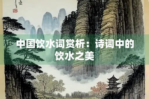 中国饮水词赏析：诗词中的饮水之美