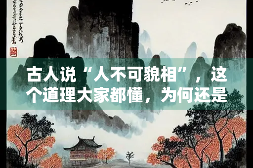 古人说“人不可貌相”，这个道理大家都懂，为何还是热衷于美