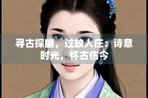 寻古探幽，过故人庄：诗意时光，怀古伤今