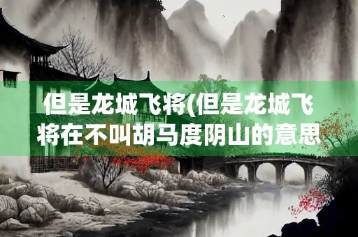 但是龙城飞将(但是龙城飞将在不叫胡马度阴山的意思和体会)