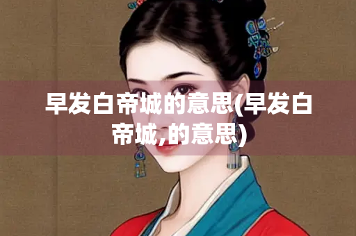 早发白帝城的意思(早发白帝城,的意思)