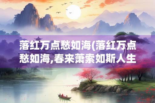 落红万点愁如海(落红万点愁如海,春来萧索如斯人生的思考是什么意思)