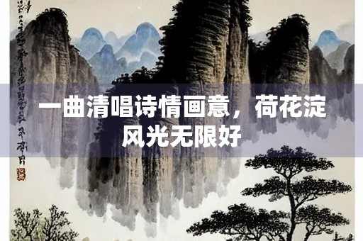 一曲清唱诗情画意，荷花淀风光无限好