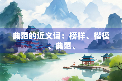 典范的近义词：榜样、楷模、典范、